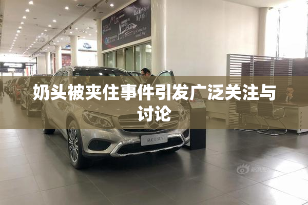 奶头被夹住事件引发广泛关注与讨论