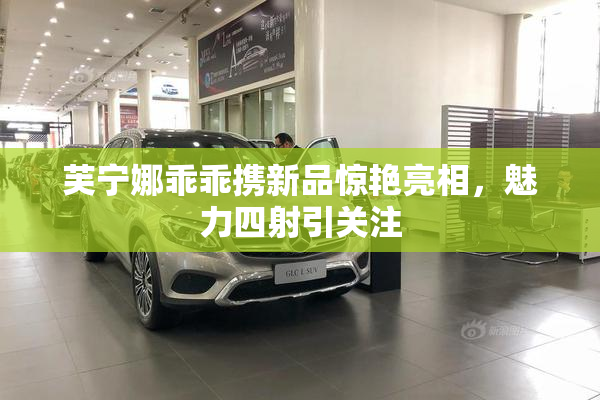 芙宁娜乖乖携新品惊艳亮相，魅力四射引关注