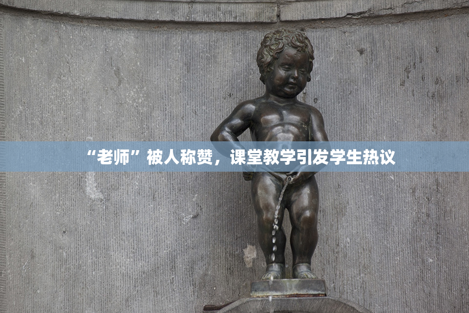 “老师”被人称赞，课堂教学引发学生热议