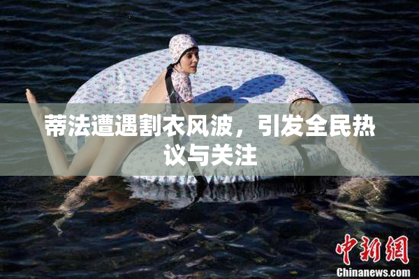 蒂法遭遇割衣风波，引发全民热议与关注