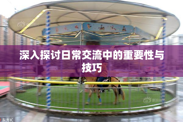 深入探讨日常交流中的重要性与技巧