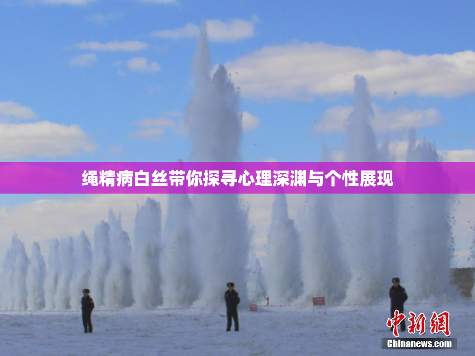 绳精病白丝带你探寻心理深渊与个性展现