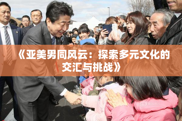 《亚美男同风云：探索多元文化的交汇与挑战》