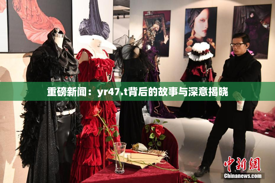 重磅新闻：yr47.t背后的故事与深意揭晓