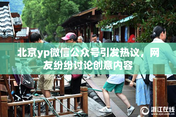北京yp微信公众号引发热议，网友纷纷讨论创意内容