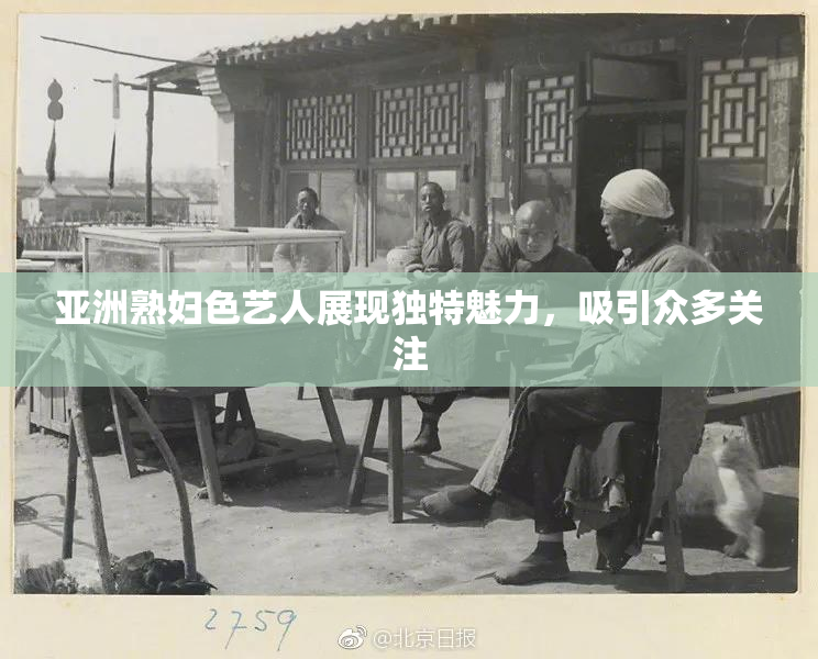 亚洲熟妇色艺人展现独特魅力，吸引众多关注