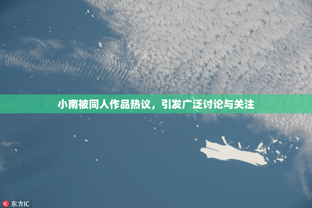 小南被同人作品热议，引发广泛讨论与关注