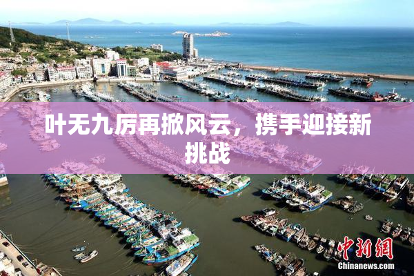 叶无九厉再掀风云，携手迎接新挑战