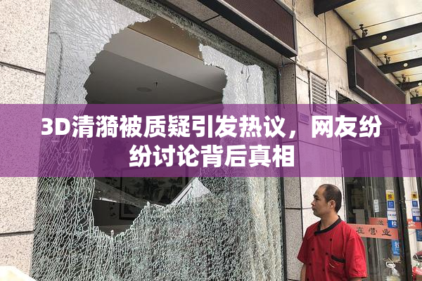 3D清漪被质疑引发热议，网友纷纷讨论背后真相