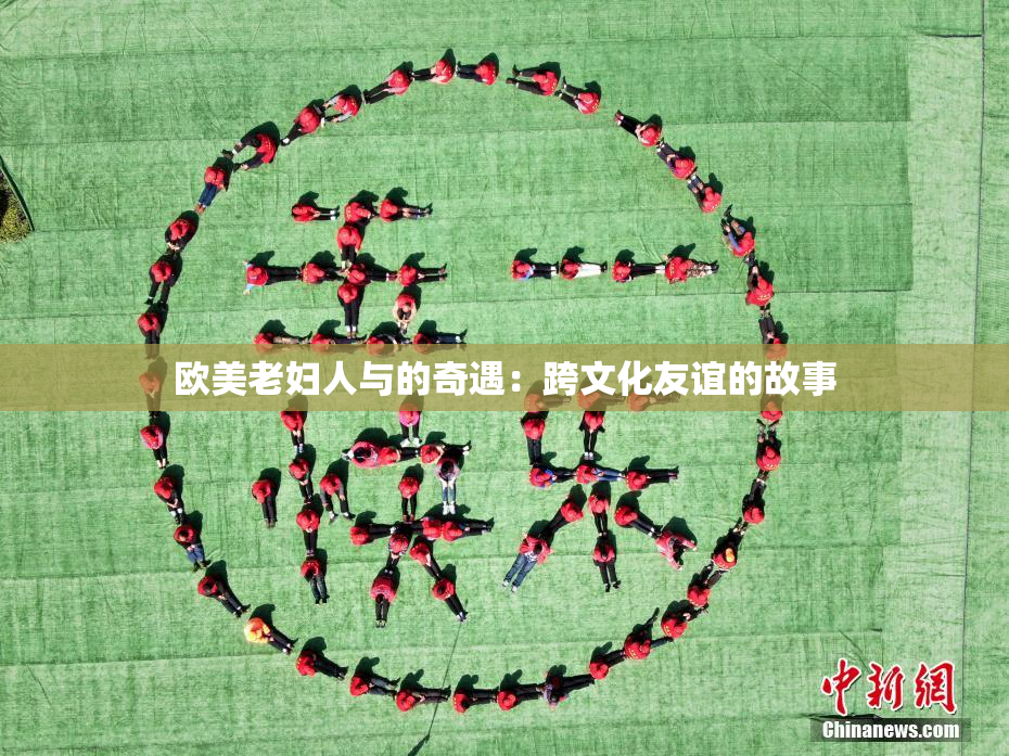 欧美老妇人与的奇遇：跨文化友谊的故事