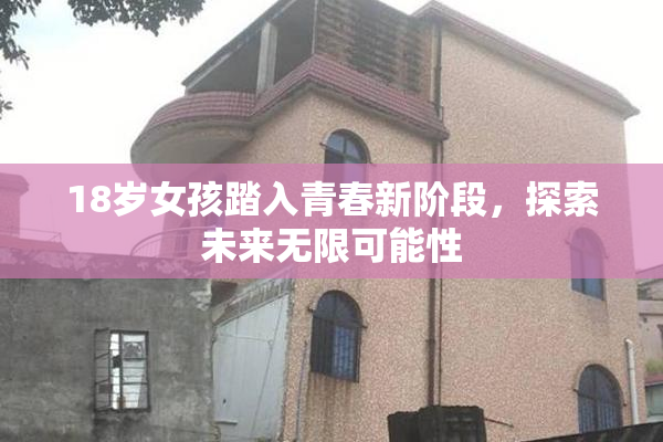 18岁女孩踏入青春新阶段，探索未来无限可能性
