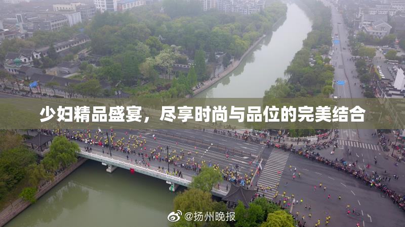 少妇精品盛宴，尽享时尚与品位的完美结合