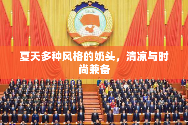 夏天多种风格的奶头，清凉与时尚兼备