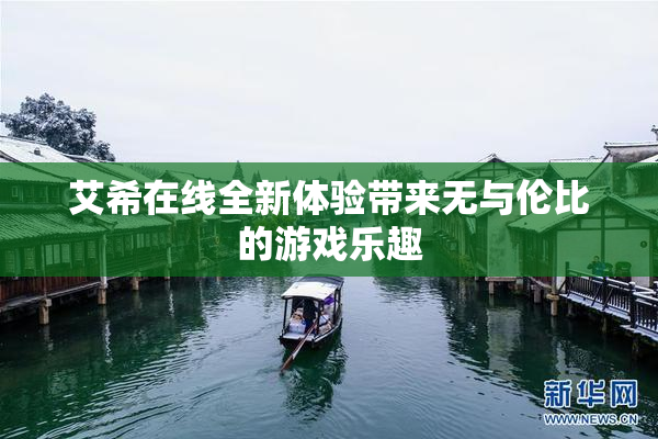 艾希在线全新体验带来无与伦比的游戏乐趣