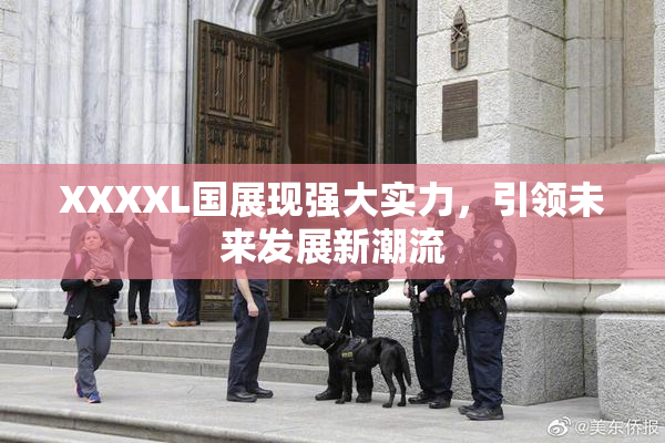 XXXXL国展现强大实力，引领未来发展新潮流