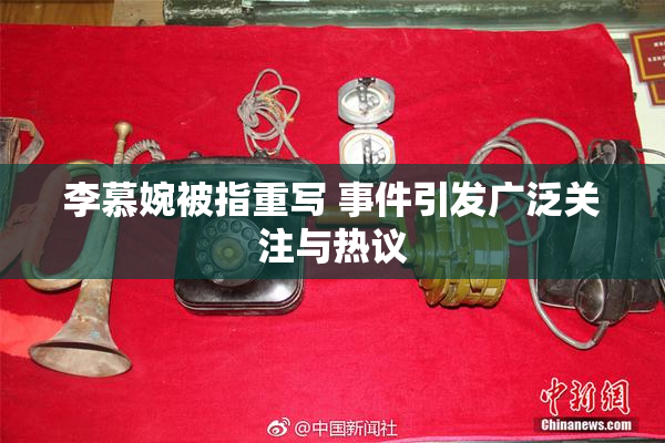 李慕婉被指重写 事件引发广泛关注与热议