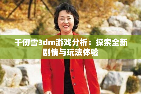 千仞雪3dm游戏分析：探索全新剧情与玩法体验