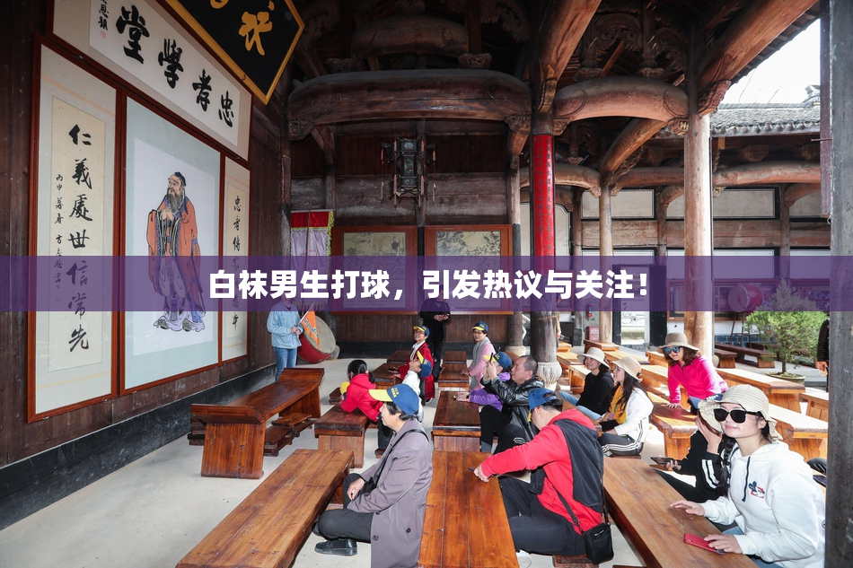 白袜男生打球，引发热议与关注！