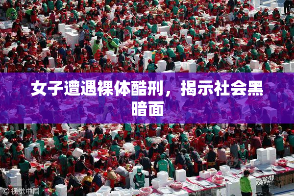 女子遭遇裸体酷刑，揭示社会黑暗面