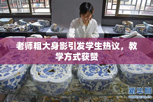 老师粗大身影引发学生热议，教学方式获赞