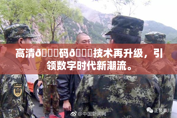 高清🈚码🔞技术再升级，引领数字时代新潮流。