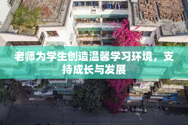 老师为学生创造温馨学习环境，支持成长与发展