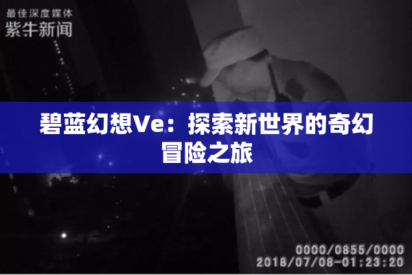 碧蓝幻想Ve：探索新世界的奇幻冒险之旅