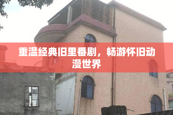 重温经典旧里番剧，畅游怀旧动漫世界
