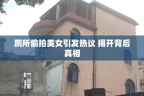 厕所偷拍美女引发热议 揭开背后真相