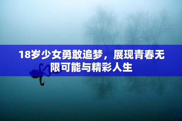 18岁少女勇敢追梦，展现青春无限可能与精彩人生