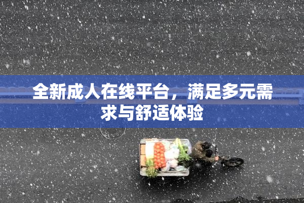 全新成人在线平台，满足多元需求与舒适体验