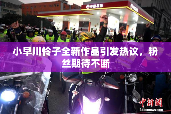 小早川怜子全新作品引发热议，粉丝期待不断