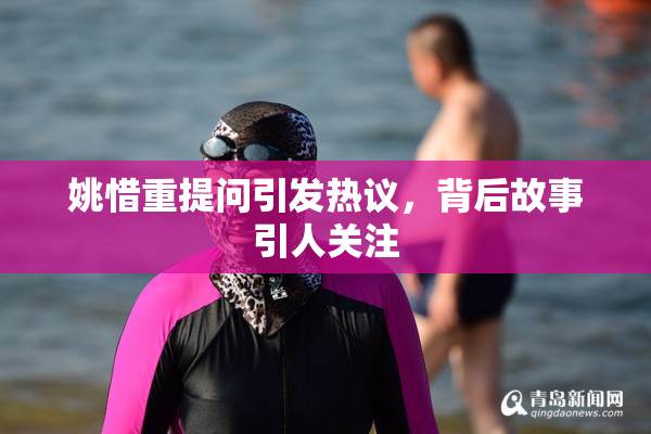 姚惜重提问引发热议，背后故事引人关注