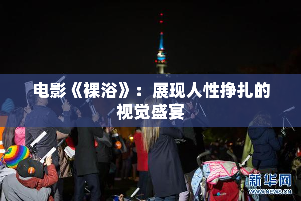 电影《裸浴》：展现人性挣扎的视觉盛宴