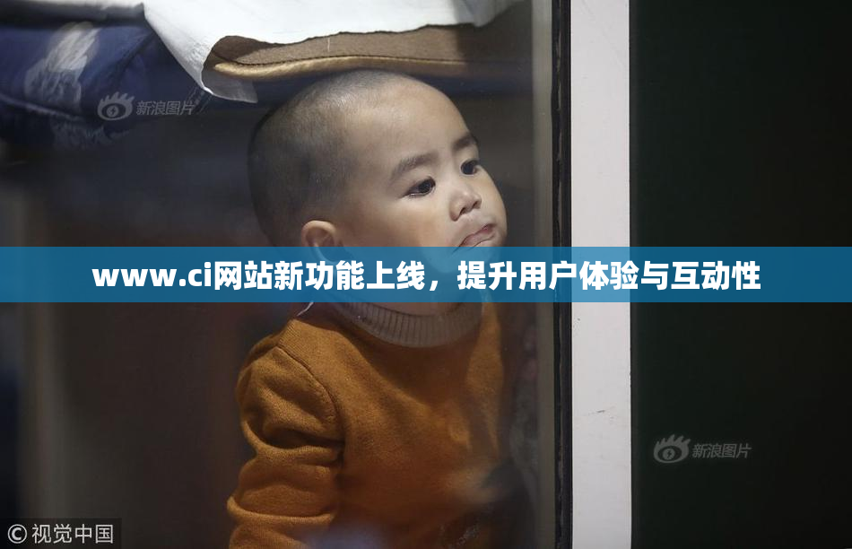 www.ci网站新功能上线，提升用户体验与互动性