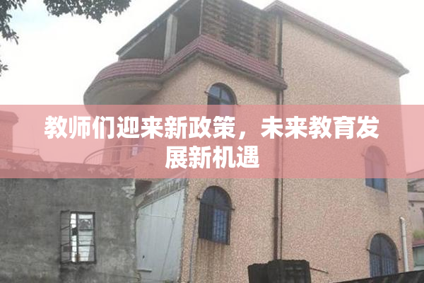 教师们迎来新政策，未来教育发展新机遇