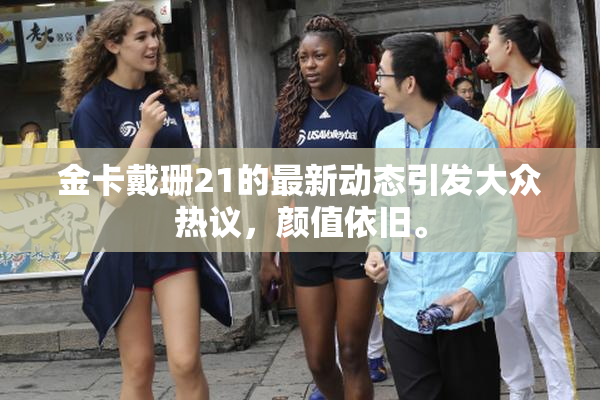 金卡戴珊21的最新动态引发大众热议，颜值依旧。