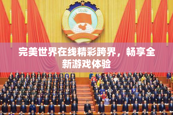 完美世界在线精彩跨界，畅享全新游戏体验