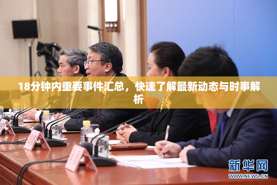 18分钟内重要事件汇总，快速了解最新动态与时事解析