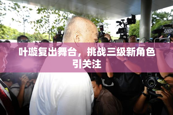 叶璇复出舞台，挑战三级新角色引关注