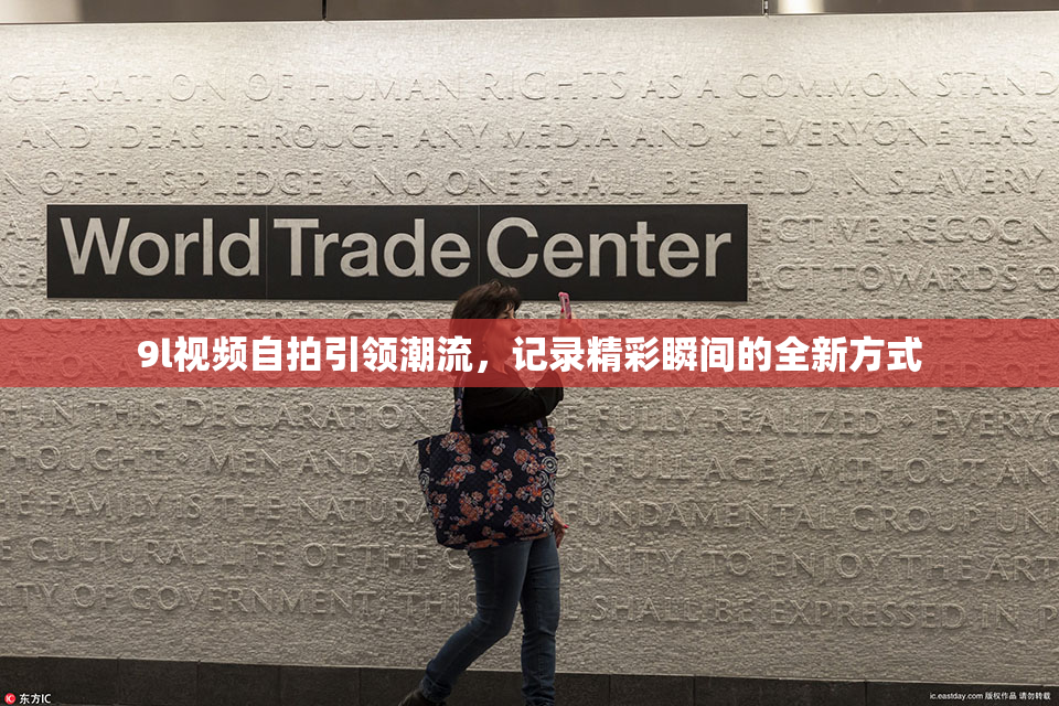 9l视频自拍引领潮流，记录精彩瞬间的全新方式