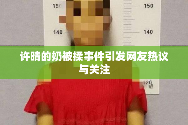 许晴的奶被揉事件引发网友热议与关注