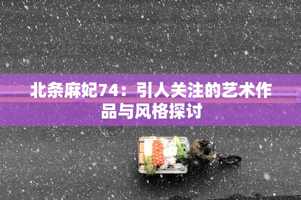 北条麻妃74：引人关注的艺术作品与风格探讨