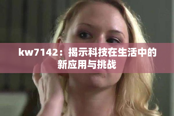 kw7142：揭示科技在生活中的新应用与挑战