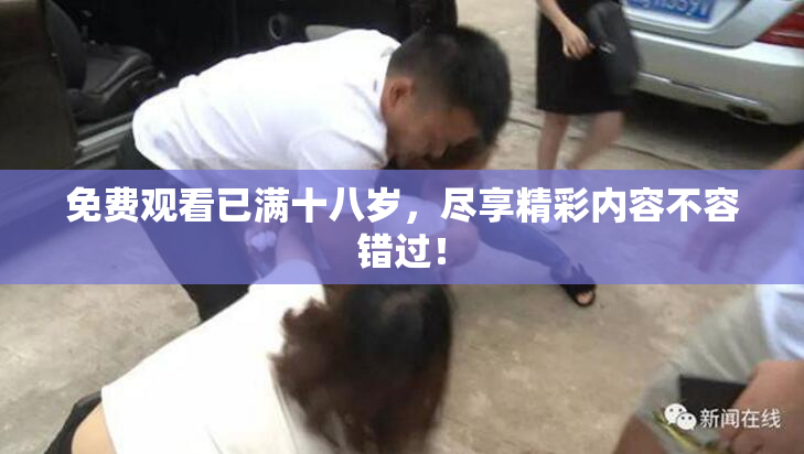 免费观看已满十八岁，尽享精彩内容不容错过！