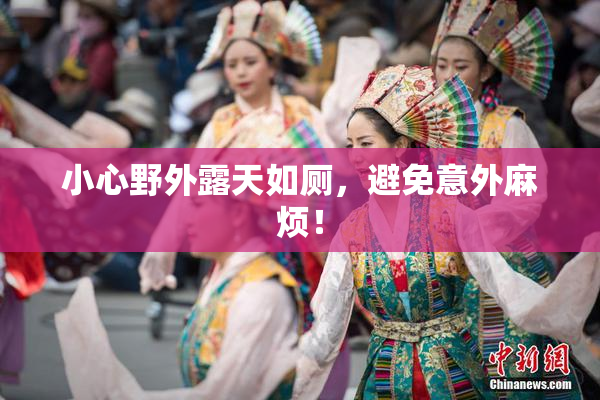 小心野外露天如厕，避免意外麻烦！