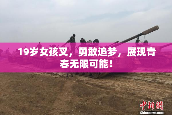 19岁女孩叉，勇敢追梦，展现青春无限可能！