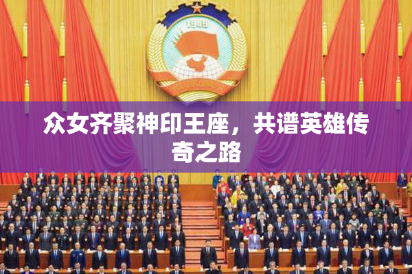 众女齐聚神印王座，共谱英雄传奇之路
