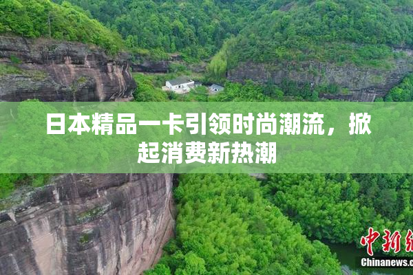 日本精品一卡引领时尚潮流，掀起消费新热潮