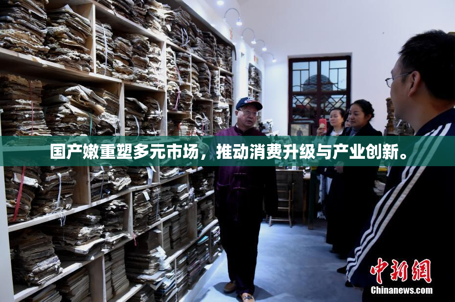 国产嫩重塑多元市场，推动消费升级与产业创新。